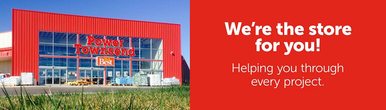 We're the store for you! Helping you through every project. Power Townsend.