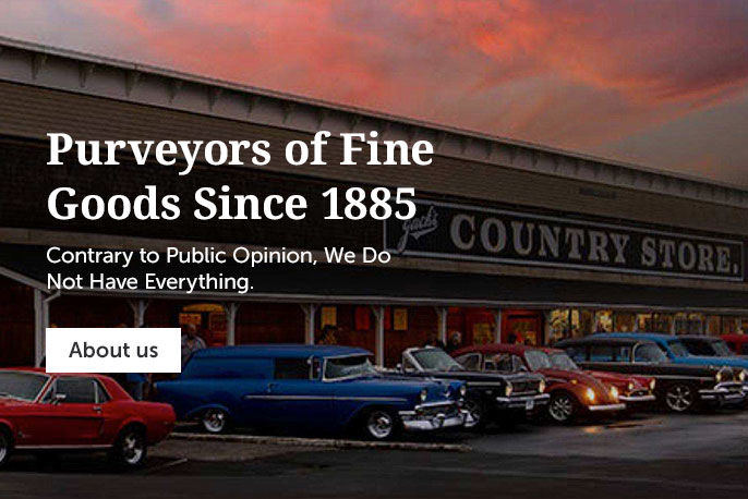 Purveyors of fine goods since 1885 contrary to public opinion, we do not have everything.
