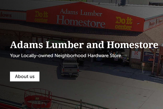 Adams Lumber and Homestore. Your Locally-Owned Neighborhood Hardware Store.