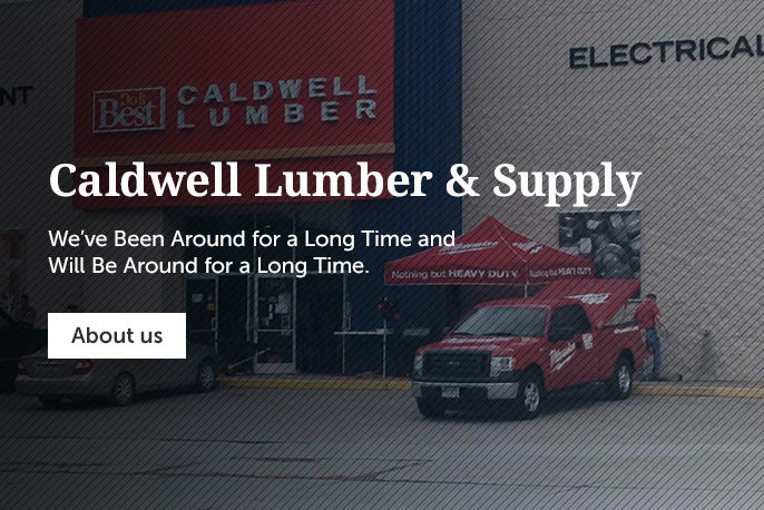 Caldwell Lumber & Supply we’ve been around for a long time and will be around for a long time.