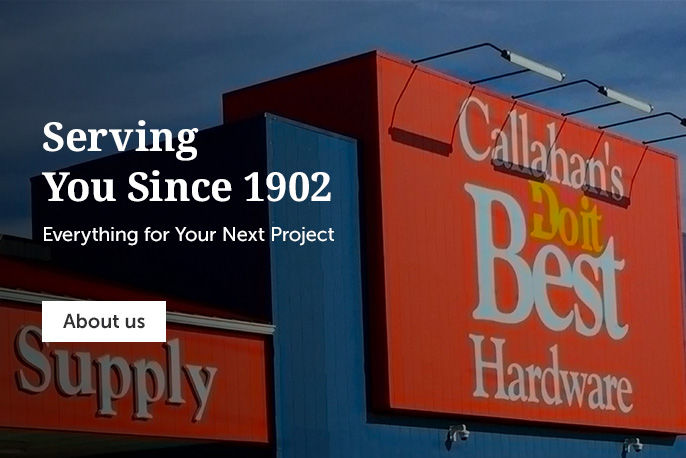 Callahan's Hardware - Serving You Since 1902. Everything For Your Next Project