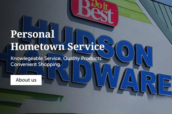 Hudson Hardware - Knowlegeable Service. Quality Products. Convenient Shopping
