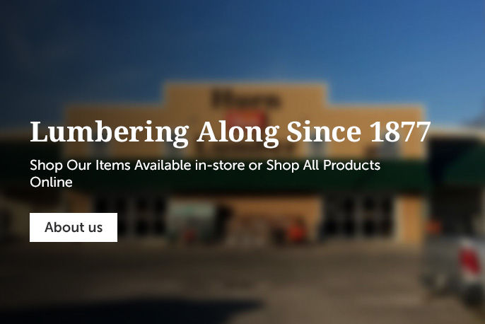 Lumbering Along Since 1877. Shop Our Items Available In-Store Or Shop All Products Online
