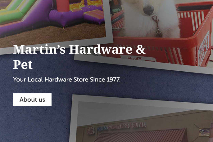 Martin’s Hardware & Pet YOUR LOCAL HARDWARE STORE SINCE 1977.
