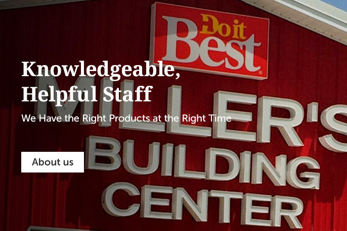 Miller's Building Center - Knowledgeable, Helpful Staff. We Have The Right Products At The Right Time