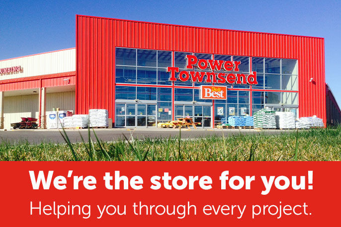 We're the store for you! Helping you through every project. Power Townsend.