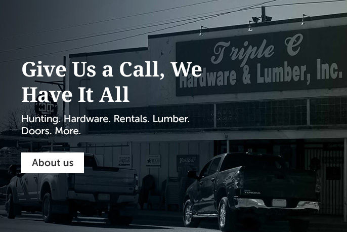 Give Us a Call, We Have It All Hunting. Hardware. Rentals. Lumber. Doors. More.