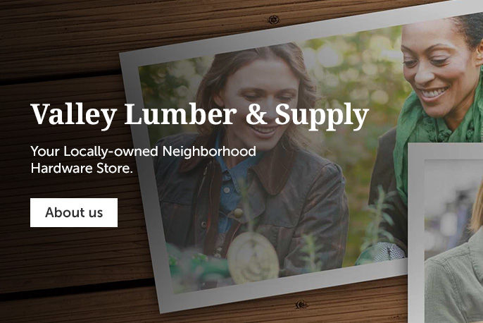 Valley lumber & supply Your locally-owned neighborhood hardware store.
