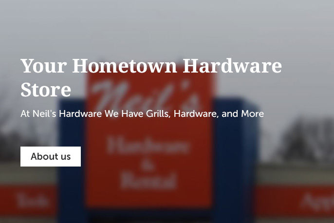 AT NEIL'S HARDWARE WE HAVE GRILLS, HARDWARE, AND MORE