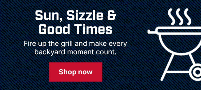 Sun, Sizzle & Good Times — Fire up the grill and make every backyard moment count.