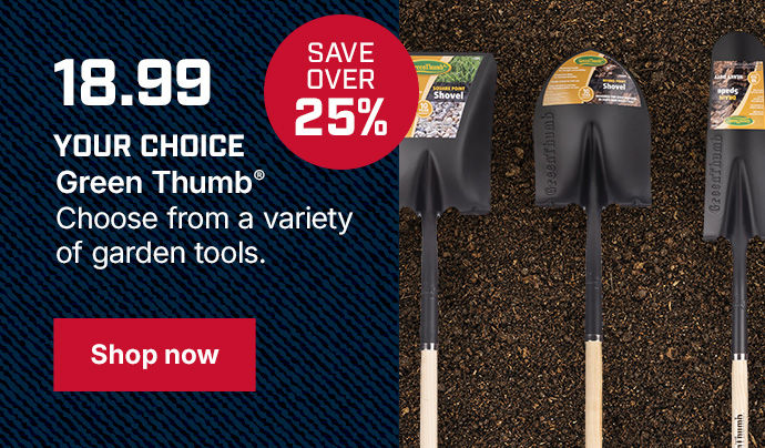 YOUR CHOICE Green Thumb Choose from a variety of garden tools