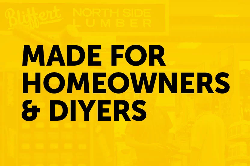 Made for Homeowners & DIYERS