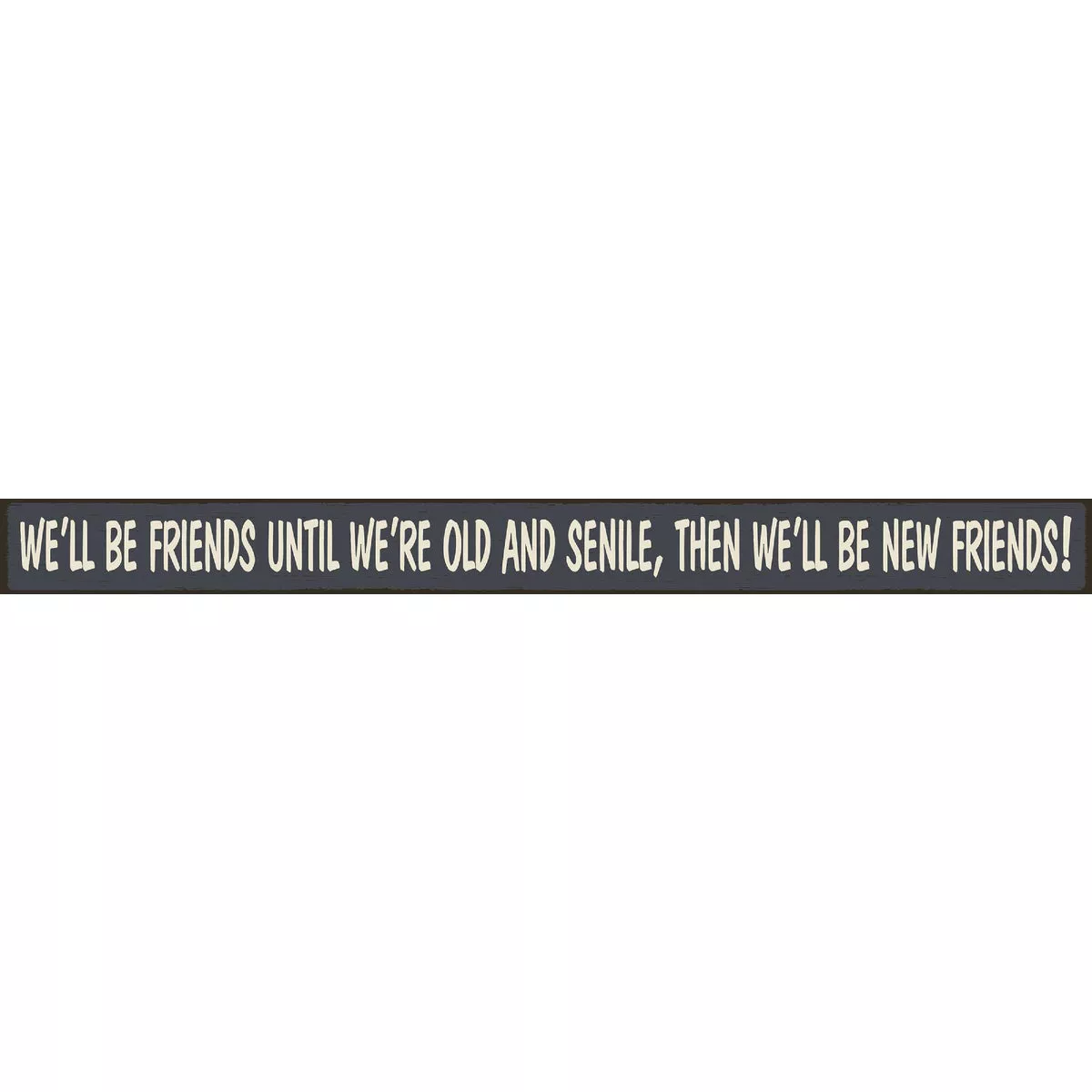 Skinnies 1.5 In. x 16 In. We'll Be Friends Until We're Old, Then We'll Be New Friends Wood Sign