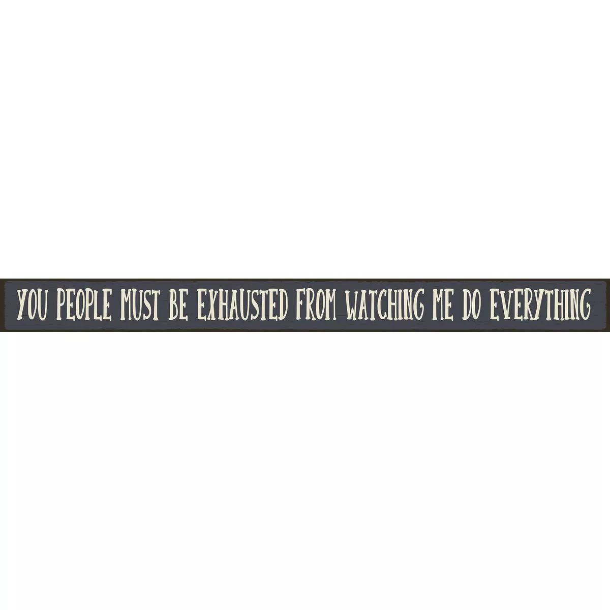 Skinnies 1.5 In. x 16 In. You People Must Be Exhausted After Watching Me Do Everything Wood Sign